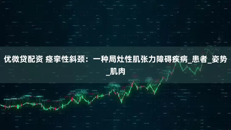 优微贷配资 痉挛性斜颈：一种局灶性肌张力障碍疾病_患者_姿势_肌肉