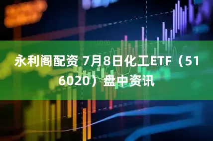 永利阁配资 7月8日化工ETF（516020）盘中资讯