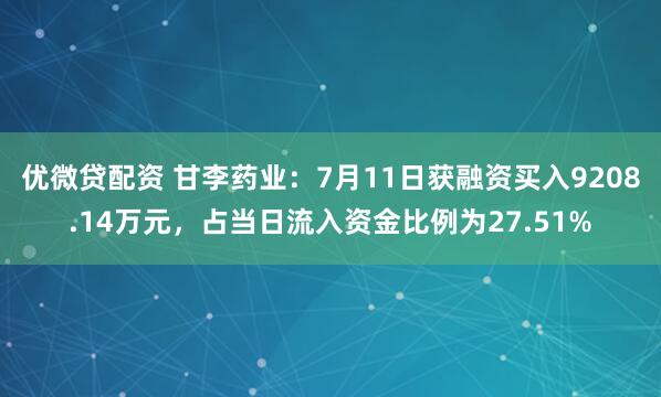 优微贷配资 甘李药业：7月11日获融资买入9208.14万元，占当日流入资金比例为27.51%