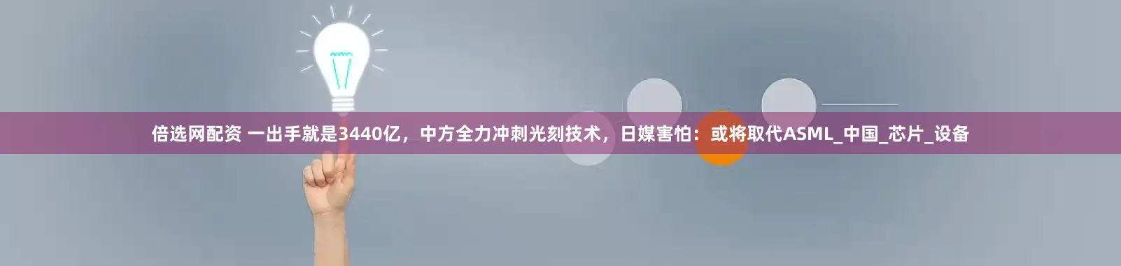 倍选网配资 一出手就是3440亿，中方全力冲刺光刻技术，日媒害怕：或将取代ASML_中国_芯片_设备