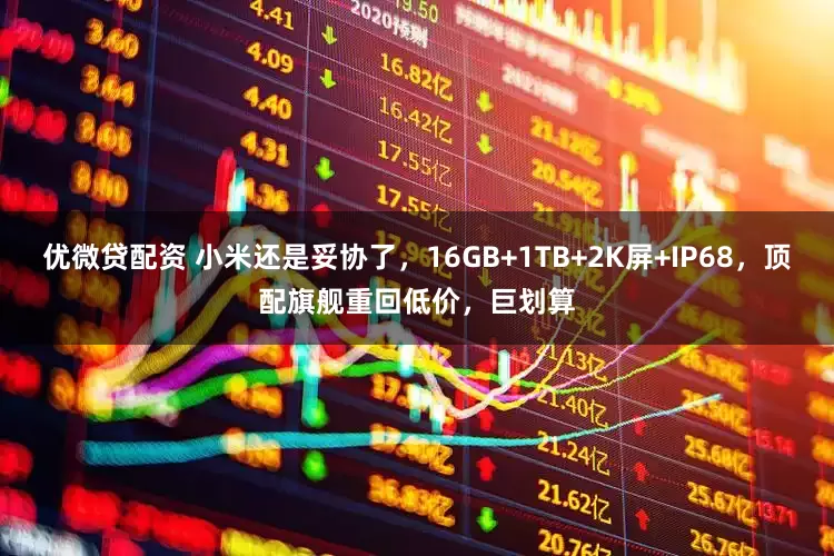 优微贷配资 小米还是妥协了，16GB+1TB+2K屏+IP68，顶配旗舰重回低价，巨划算