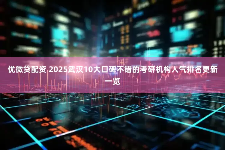 优微贷配资 2025武汉10大口碑不错的考研机构人气排名更新一览