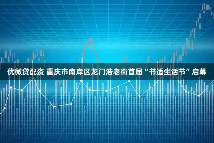 优微贷配资 重庆市南岸区龙门浩老街首届“书适生活节”启幕